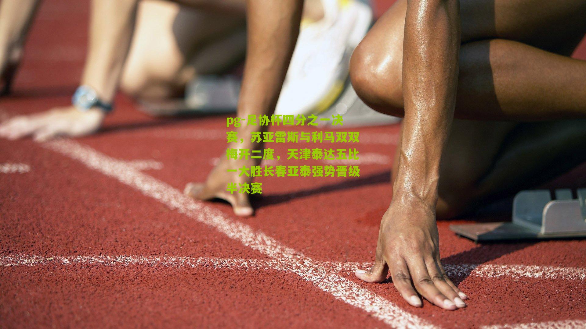 pg-足协杯四分之一决赛，苏亚雷斯与利马双双梅开二度，天津泰达五比一大胜长春亚泰强势晋级半决赛