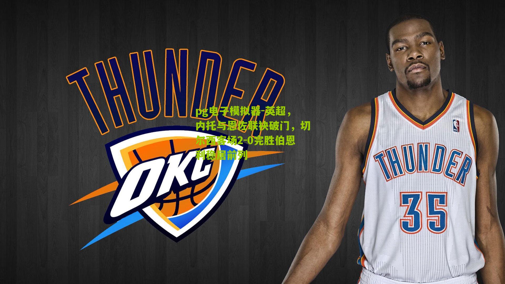 pg电子模拟器-英超，内托与恩佐联袂破门，切尔西客场2-0完胜伯恩利稳居前列