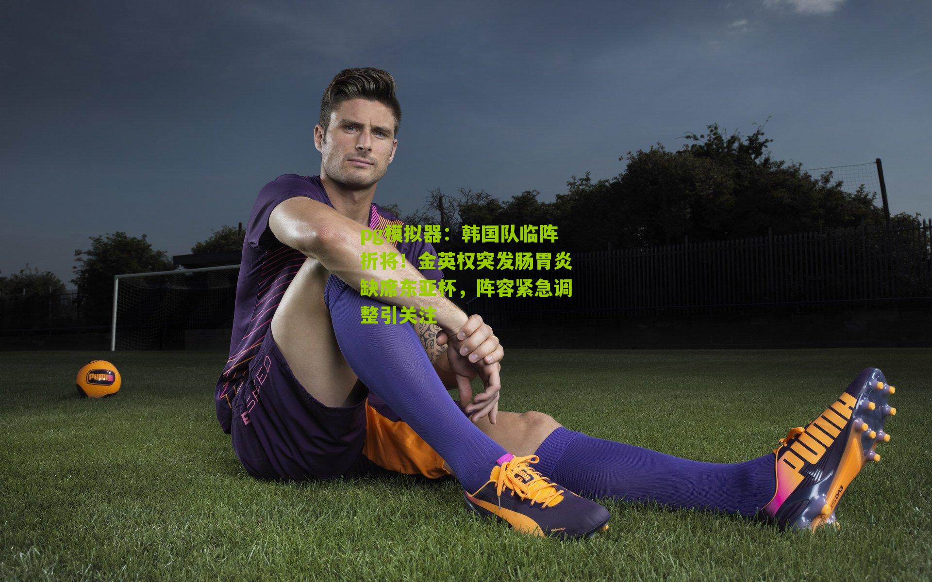 韩国队临阵折将！金英权突发肠胃炎缺席东亚杯，阵容紧急调整引关注