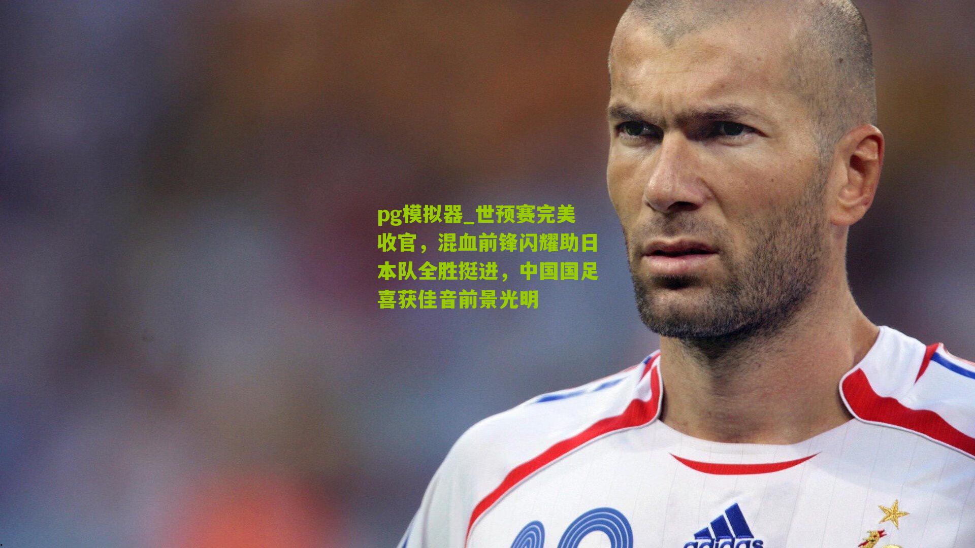 世预赛完美收官，混血前锋闪耀助日本队全胜挺进，中国国足喜获佳音前景光明
