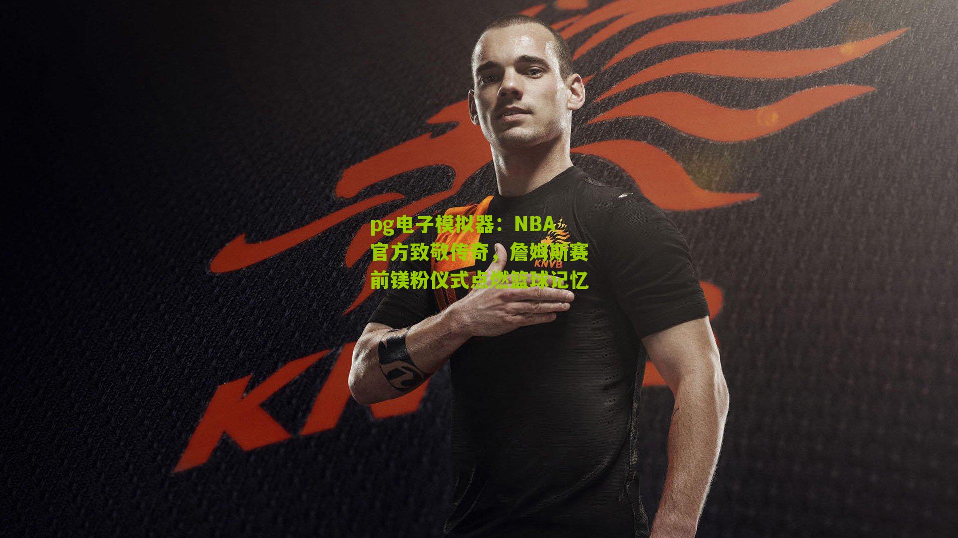 pg电子模拟器：NBA官方致敬传奇，詹姆斯赛前镁粉仪式点燃篮球记忆