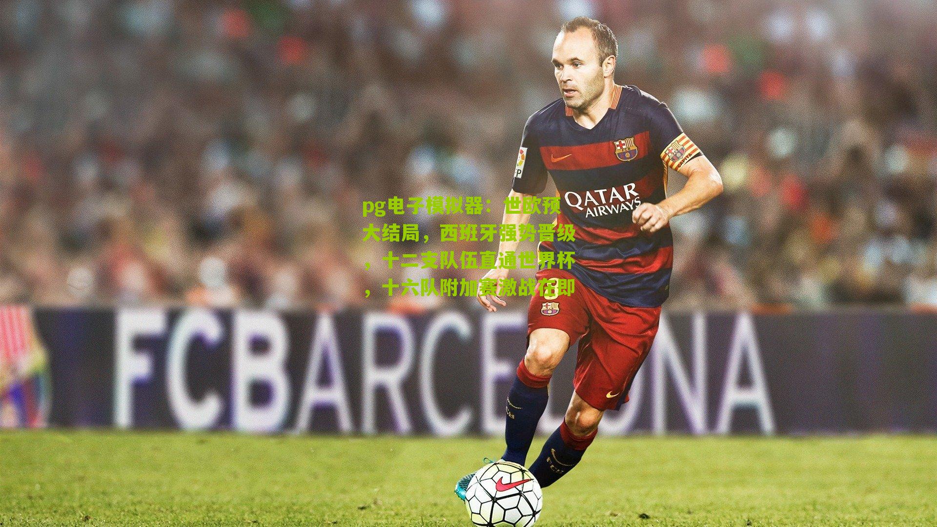pg电子模拟器：世欧预大结局，西班牙强势晋级，十二支队伍直通世界杯，十六队附加赛激战在即